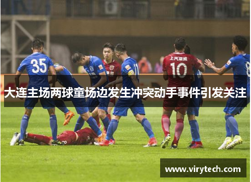 大连主场两球童场边发生冲突动手事件引发关注