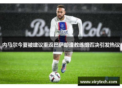 内马尔今夏被建议重返巴萨却遭教练组否决引发热议