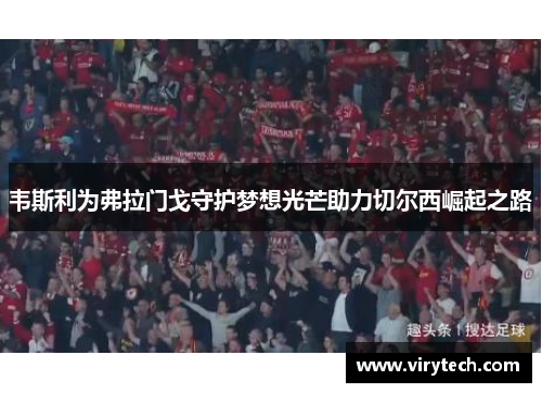 韦斯利为弗拉门戈守护梦想光芒助力切尔西崛起之路