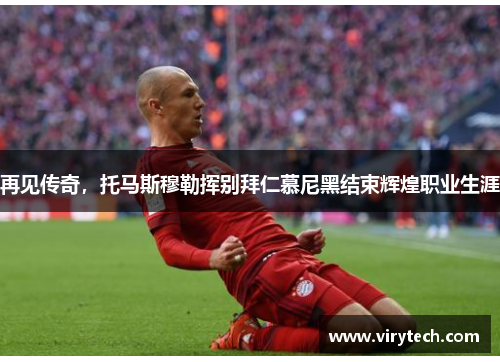 再见传奇，托马斯穆勒挥别拜仁慕尼黑结束辉煌职业生涯