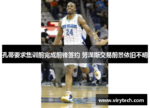 孔蒂要求集训前完成前锋签约 努涅斯交易前景依旧不明