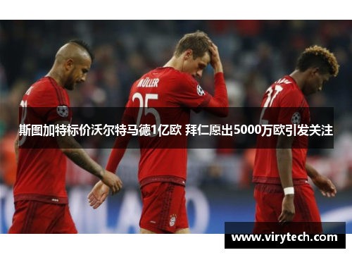 斯图加特标价沃尔特马德1亿欧 拜仁愿出5000万欧引发关注