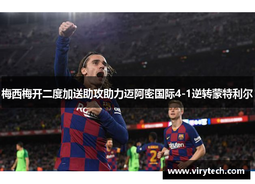 梅西梅开二度加送助攻助力迈阿密国际4-1逆转蒙特利尔