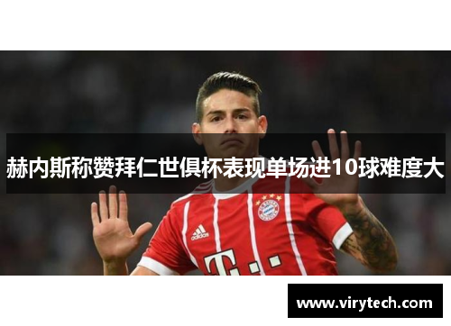 赫内斯称赞拜仁世俱杯表现单场进10球难度大