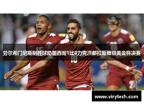 劳尔希门尼斯制胜球助墨西哥1比0力克洪都拉斯晋级美金杯决赛
